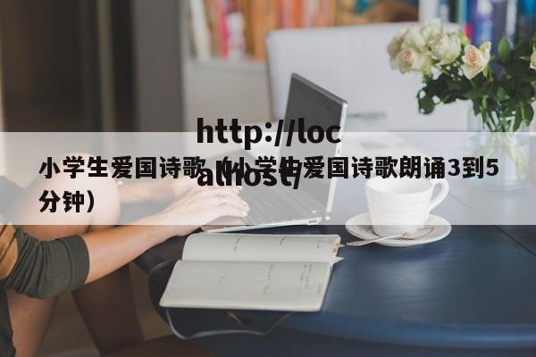 小学生爱国诗歌(小学生爱国诗歌朗诵3到5分钟)