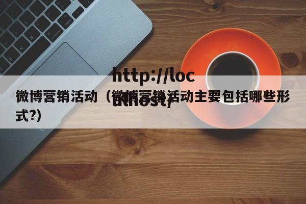 微博营销活动(微博营销活动主要包括哪些形式?)