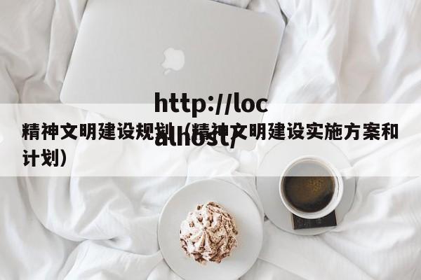 精神文明建设规划(精神文明建设实施方案和计划)
