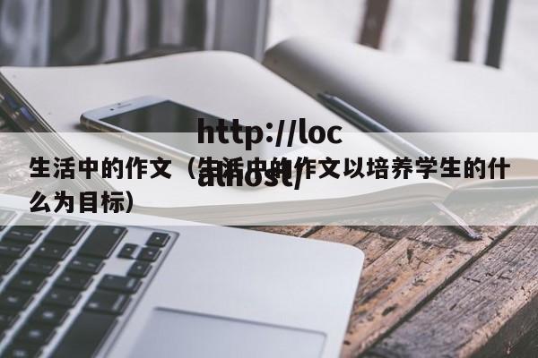 生活中的作文(生活中的作文以培养学生的什么为目标)