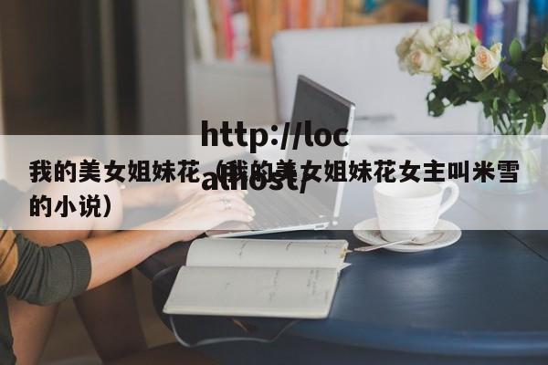 我的美女姐妹花(我的美女姐妹花女主叫米雪的小说)